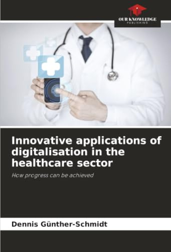 Innovative applications of digitalisation in the healthcare sector: How progress can be achieved