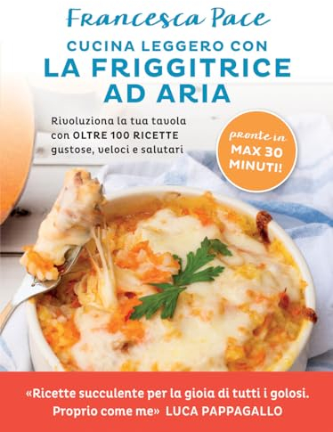 Cucina leggero con la friggitrice ad aria. Rivoluziona la tua tavola con oltre 100 ricette gustose, veloci e salutari