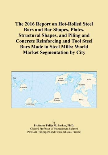 The 2016 Report on Hot-Rolled Steel Bars and Bar Shapes, Plates, Structural Shapes, and Piling and Concrete Reinforcing and Tool Steel Bars Made in Steel Mills: World Market Segmentation by City