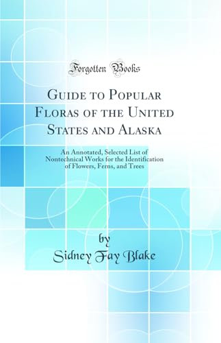 Guide to Popular Floras of the United States and Alaska: An Annotated, Selected List of Nontechnical Works for the Identification of Flowers, Ferns, and Trees (Classic Reprint)