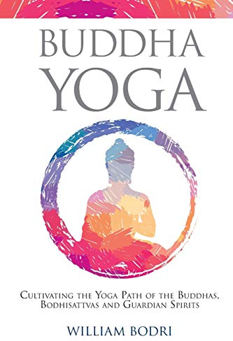 Buddha Yoga: Cultivating the Yoga Path of the Buddhas, Bodhisattvas and Guardian Spirits