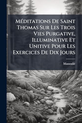 MÃ(c)ditations De Saint Thomas Sur Les Trois Vies Purgative, Illuminative Et Unitive Pour Les Exercices De Dix Jours (French Edition)