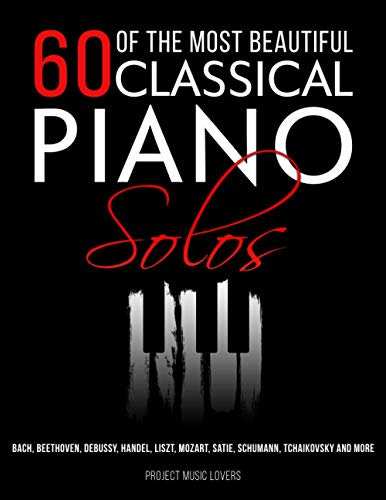 60 Of The Most Beautiful Classical Piano Solos: Bach, Beethoven, Debussy, Handel, Liszt, Mozart, Satie, Schumann, Tchaikovsky and more (Music Masterpieces, Band 1)