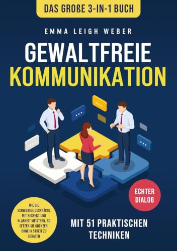 Gewaltfreie Kommunikation | Das große 3-in-1 Buch mit 51 praktischen Techniken: Wie Sie schwierige Gespräche mit Respekt und Klarheit meistern. So setzen Sie Grenzen, ohne in Streit zu geraten