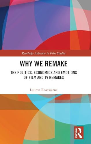 Why We Remake: The Politics, Economics and Emotions of Film and TV Remakes (Routledge Advances in Film Studies)