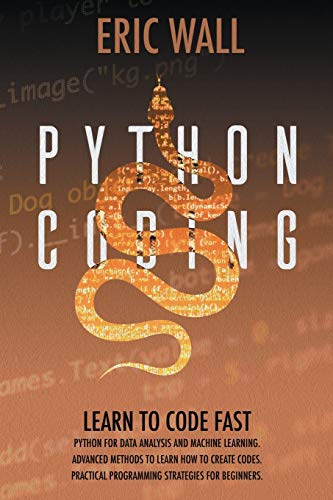 Python Coding: Learn To Code Fast. Python For Data Analysis And Machine Learning. Advanced Methods To Learn How To Create Codes. Practical Programming Strategies For Beginners.