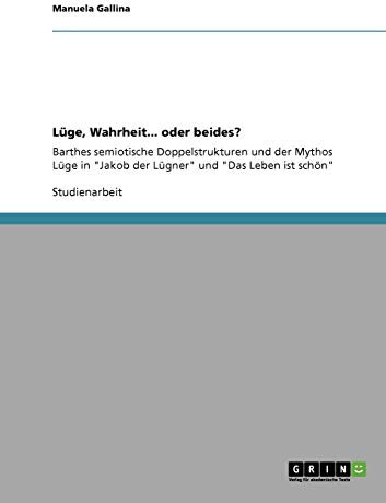 Lüge, Wahrheit... oder beides?: Barthes semiotische Doppelstrukturen und der Mythos Lüge in Jakob der Lügner und Das Leben ist schön