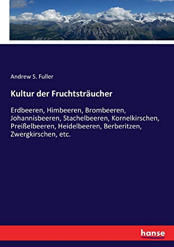 Kultur der Fruchtsträucher: Erdbeeren, Himbeeren, Brombeeren, Johannisbeeren, Stachelbeeren, Kornelkirschen, Preißelbeeren, Heidelbeeren, Berberitzen, Zwergkirschen, etc.