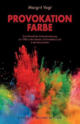 Provokation Farbe: Zum Wandel der Farbwahrnehmung um 1900 in der Literatur, im Kunstdiskurs und in der Konsumkultur
