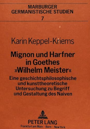 Mignon und Harfner in Goethes «Wilhelm Meister»: Eine geschichtsphilosophische und kunsttheoretische Untersuchung zu Begriff und Gestaltung des Naiven (Marburger germanistische Studien, Band 7)
