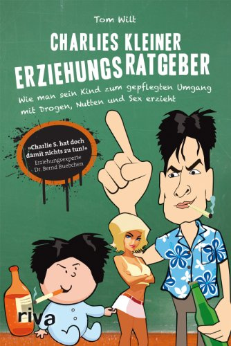 Charlies kleiner Erziehungsratgeber: Wie man sein Kind zum gepflegten Umgang mit Drogen, Nutten und Sex erzieht