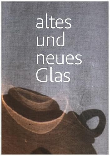 Altes und neues Glas: Glasgestaltung der HBksaar/ Atelier Brandolini in Zusammenarbeit mit dem Centre International d'Art Verrier Meisenthal u. ... Staatlichen Altertümersammlung des Saarlands