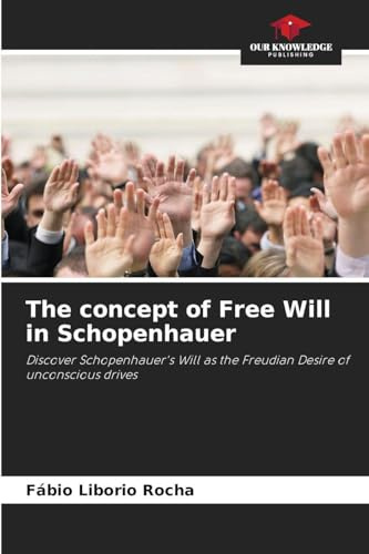 The concept of Free Will in Schopenhauer: Discover Schopenhauer's Will as the Freudian Desire of unconscious drives