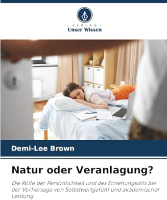 Natur oder Veranlagung?: Die Rolle der Persönlichkeit und des Erziehungsstils bei der Vorhersage von Selbstwertgefühl und akademischer Leistung