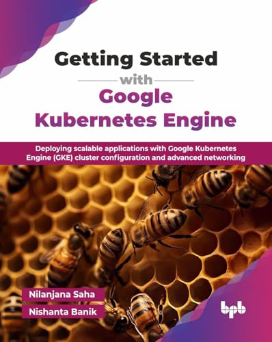 Getting Started with Google Kubernetes Engine: Deploying scalable applications with Google Kubernetes Engine (GKE) cluster configuration and advanced networking (English Edition)