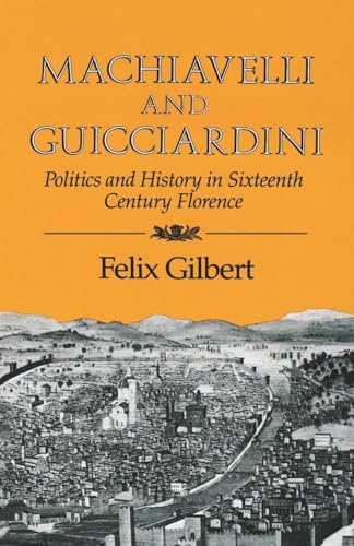 Machiavelli and Guicciardini: Politics and History in Sixteenth Century Florence