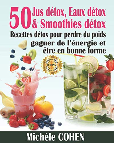 Jus détox, Eaux détox & Smoothies détox: 50 Recettes détox pour perdre du poids, gagner de l’énergie et être en bonne forme - Eaux infusées, Smoothies minceur et Jus détox (Recettes boisson détox)