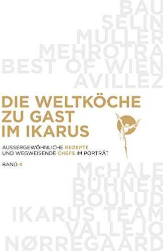 Die Weltköche zu Gast im Ikarus: Aussergewöhnliche Rezepte und wegweisende Chefs im Portrait: Band 4