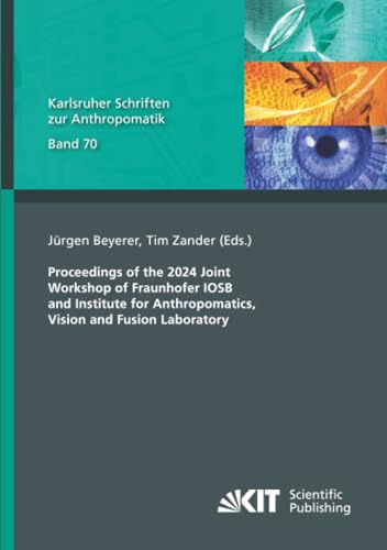 Proceedings of the 2024 Joint Workshop of Fraunhofer IOSB and Institute for Anthropomatics, Vision and Fusion Laboratory (Karlsruher Schriften zur Anthropomatik, Band 70)