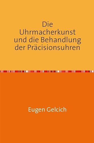 Die Uhrmacherkunst und die Behandlung der Präzisionsuhren: Handbuch fur Uhrmacher, Hydrographen, Nautiker, Techniker, Angehende Astronomen, Reisende ... und Naturforscher Nachdruck 2017 Taschenbuch