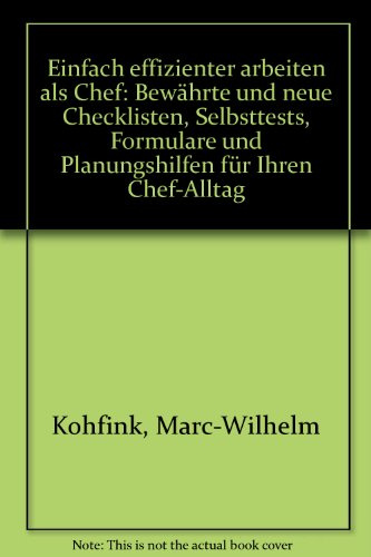 Einfach effizienter arbeiten als Chef: Bewährte und neue Checklisten, Selbsttests, Formulare und Planungshilfen für Ihren Chef-Alltag