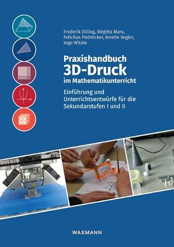 Praxishandbuch 3D-Druck im Mathematikunterricht: Einführung und Unterrichtsentwürfe für die Sekundarstufen I und II