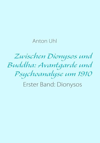 Zwischen Dionysos und Buddha: Avantgarde und Psychoanalyse um 1910: Erster Band: Dionysos