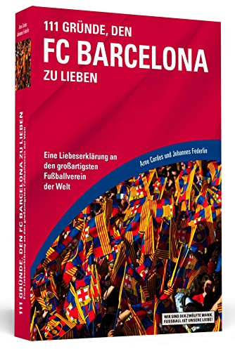 111 Gründe, den FC Barcelona zu lieben: Eine Liebeserklärung an den großartigsten Fußballverein der Welt
