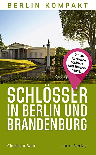 Schlösser in Berlin und Brandenburg: Die 50 schönsten Schlösser und Herrenhäuser (Berlin Kompakt)