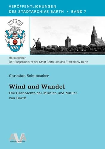Wind und Wandel: Die Geschichte der Mühlen und Müller von Barth (Veröffentlichungen des Stadtarchivs Barth)
