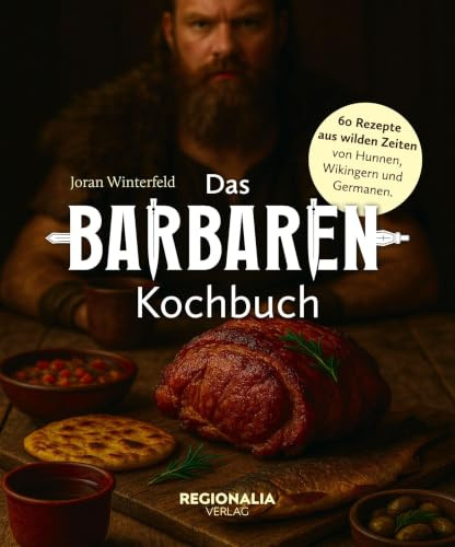 Das Barbaren-Kochbuch: 60 Rezepte aus wilden Zeiten – von Hunnen, Wikingern und Germanen