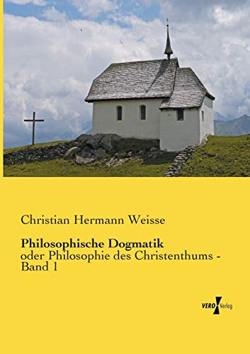 Philosophische Dogmatik: oder Philosophie des Christenthums - Band 1