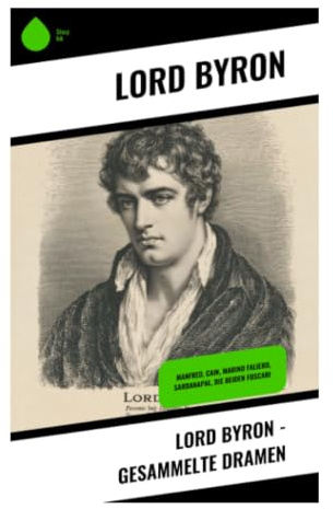 Lord Byron - Gesammelte Dramen: Romantische Tragödien von Rebellion, Weltschmerz und metaphysischer Freiheit