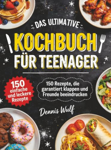Das ultimative Kochbuch für Teenager: 150 Rezepte, die garantiert klappen und Freunde beeindrucken