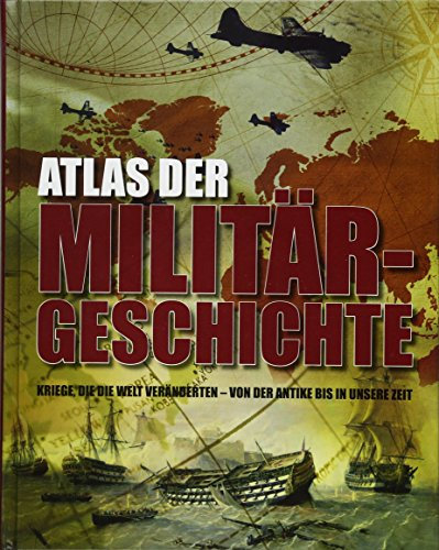 Atlas der Militärgeschichte: Kriege, die die Welt veränderten - von der Antike bis in unsere Zeit