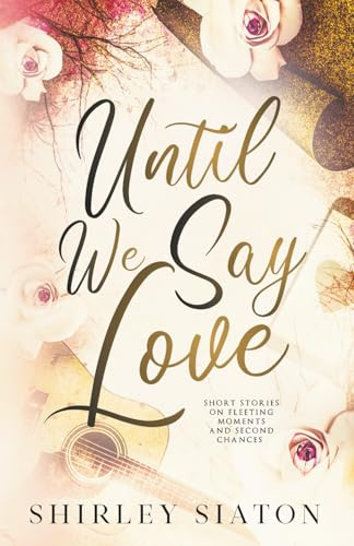 Until We Say Love: Short Stories on Fleeting Moments and Second Chances (Contemporary Short Stories)