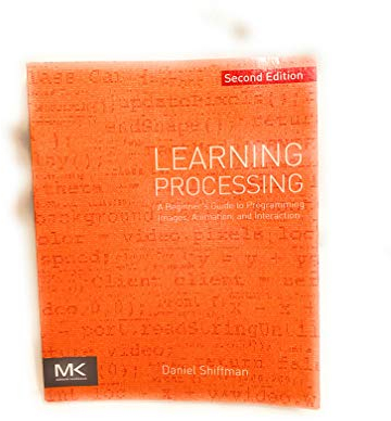 Learning Processing: A Beginner's Guide to Programming Images, Animation, and Interaction (The Morgan Kaufmann Series in Computer Graphics)