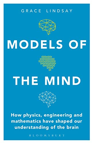 Models of the Mind: How Physics, Engineering and Mathematics Have Shaped Our Understanding of the Brain (Bloomsbury Sigma)