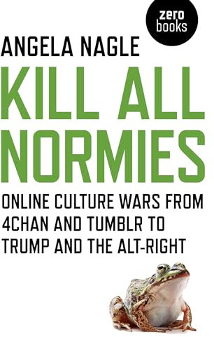 Kill All Normies: Online Culture Wars from 4chan and Tumblr to Trump and the Alt-Right