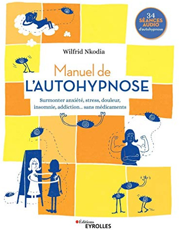 Manuel de l'autohypnose: Surmonter anxiété, stress, douleur, insomnie, addiction... sans médicaments. 34 séances audio d'autohypnose
