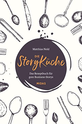 Die StoryKüche: Das Rezeptbuch für gute Business-Storys (Midas Sachbuch)