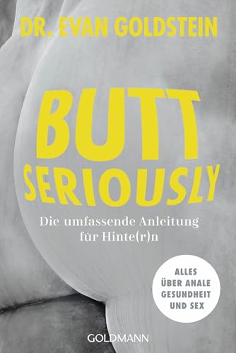 Butt seriously: Die umfassende Anleitung für Hinte(r)n. Alles über anale Gesundheit und Sex