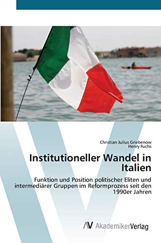 Institutioneller Wandel in Italien: Funktion und Position politischer Eliten und intermediärer Gruppen im Reformprozess seit den 1990er Jahren