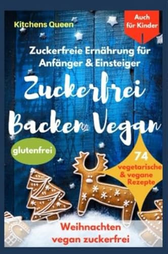 Zuckerfreie Ernährung für Anfänger & Einsteiger (auch für Kinder): Zuckerfrei Backen Vegan - 74 vegetarische & vegane Rezepte ohne Zucker - Weihnachten vegan zuckerfrei - Plätzchen glutenfrei