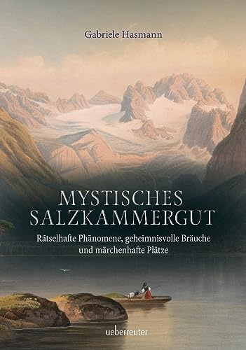 Mystisches Salzkammergut: Rätselhafte Phänomene, geheimnisvolle Bräuche und märchenhafte Plätze