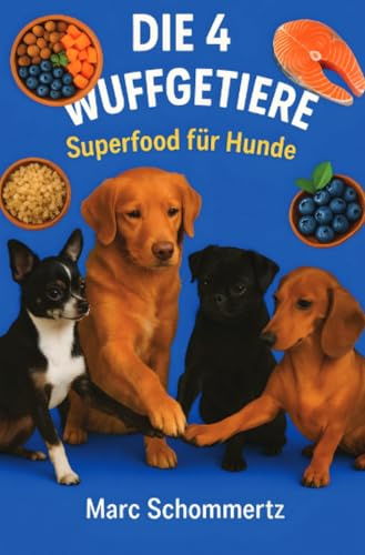 Die 4 Wuffgetiere - Superfood für Hunde: 30 Rezepte mit Lachs, Quinoa, Süßkartoffeln und Beeren
