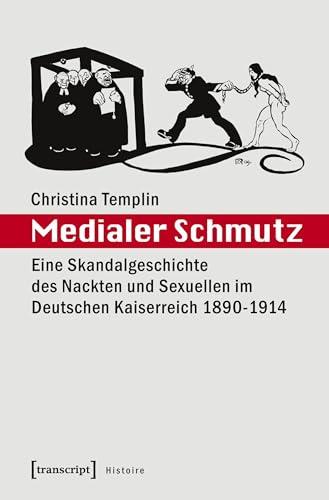 Medialer Schmutz: Eine Skandalgeschichte des Nackten und Sexuellen im Deutschen Kaiserreich 1890-1914 (Histoire)
