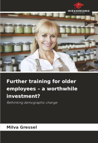 Further training for older employees – a worthwhile investment?: Rethinking demographic change