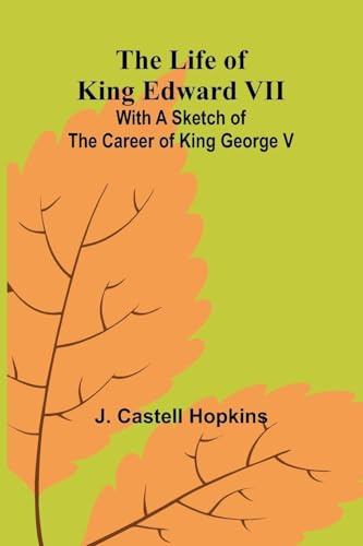 The Life of King Edward VII; With a sketch of the career of King George V