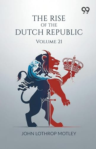 The Rise Of The Dutch Republic: Volume 21